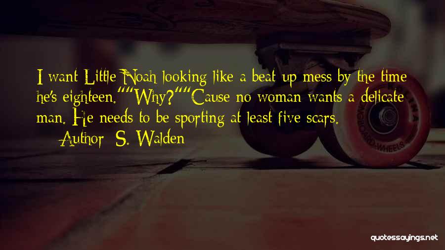 S. Walden Quotes: I Want Little Noah Looking Like A Beat-up Mess By The Time He's Eighteen.why?cause No Woman Wants A Delicate Man.