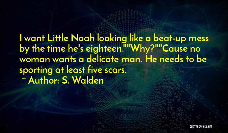 S. Walden Quotes: I Want Little Noah Looking Like A Beat-up Mess By The Time He's Eighteen.why?cause No Woman Wants A Delicate Man.