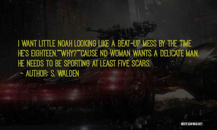 S. Walden Quotes: I Want Little Noah Looking Like A Beat-up Mess By The Time He's Eighteen.why?cause No Woman Wants A Delicate Man.