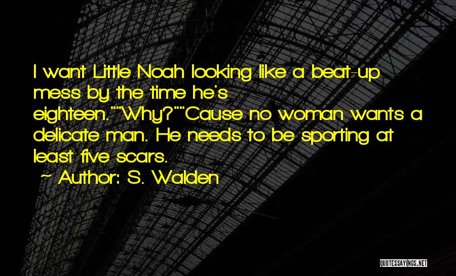 S. Walden Quotes: I Want Little Noah Looking Like A Beat-up Mess By The Time He's Eighteen.why?cause No Woman Wants A Delicate Man.