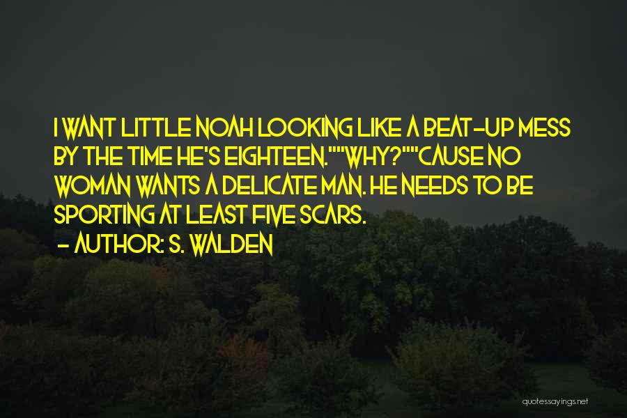 S. Walden Quotes: I Want Little Noah Looking Like A Beat-up Mess By The Time He's Eighteen.why?cause No Woman Wants A Delicate Man.