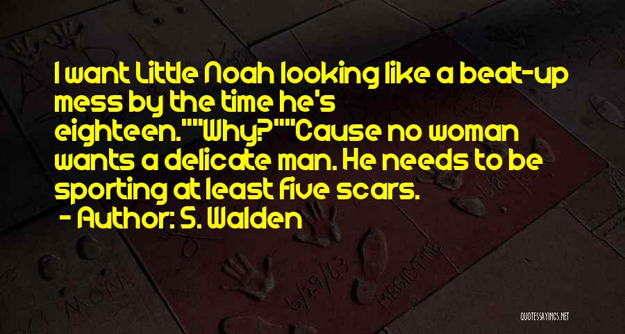 S. Walden Quotes: I Want Little Noah Looking Like A Beat-up Mess By The Time He's Eighteen.why?cause No Woman Wants A Delicate Man.