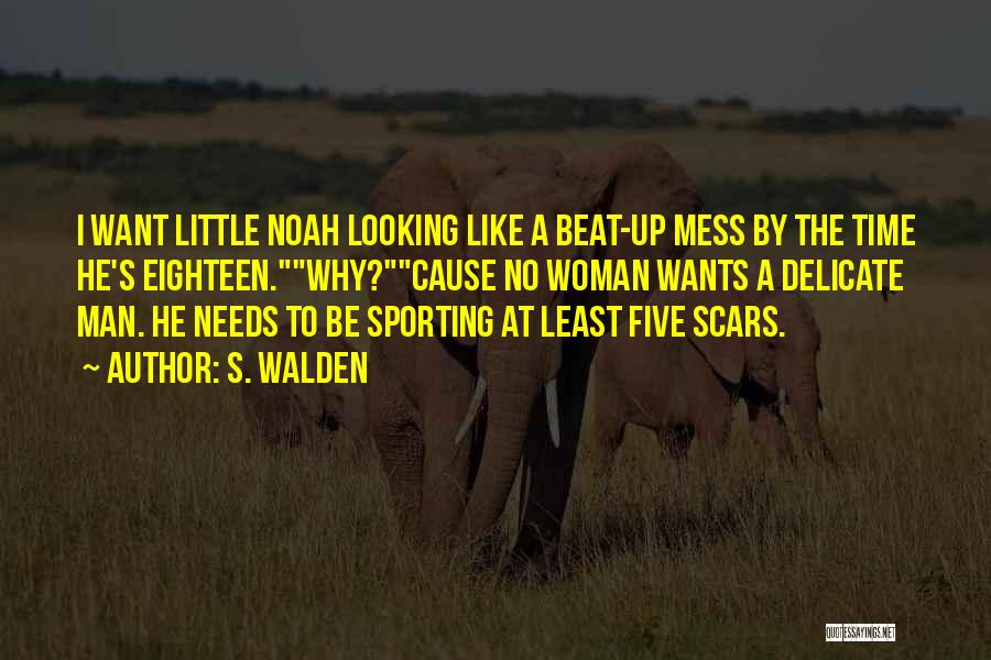 S. Walden Quotes: I Want Little Noah Looking Like A Beat-up Mess By The Time He's Eighteen.why?cause No Woman Wants A Delicate Man.