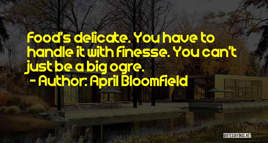 April Bloomfield Quotes: Food's Delicate. You Have To Handle It With Finesse. You Can't Just Be A Big Ogre.