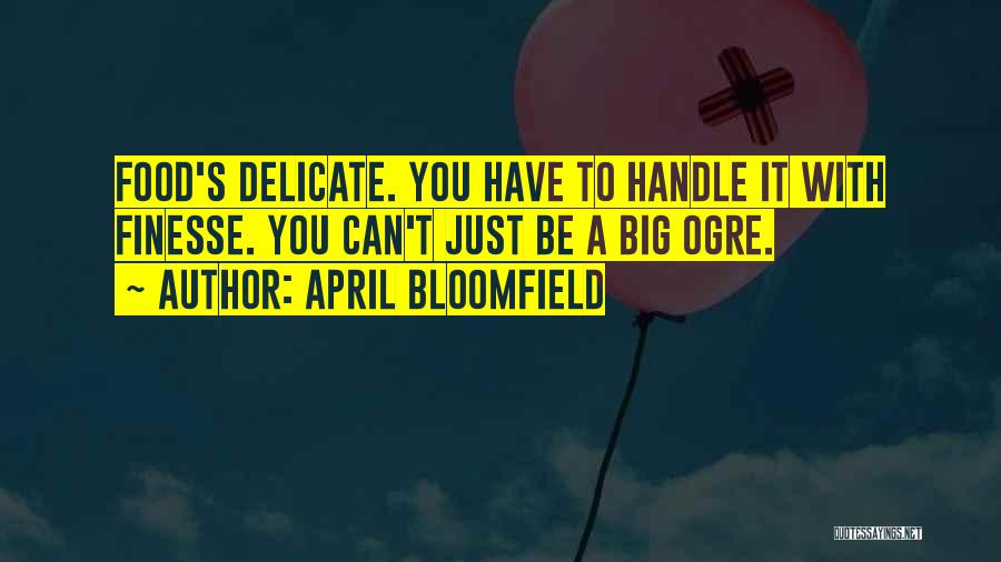 April Bloomfield Quotes: Food's Delicate. You Have To Handle It With Finesse. You Can't Just Be A Big Ogre.