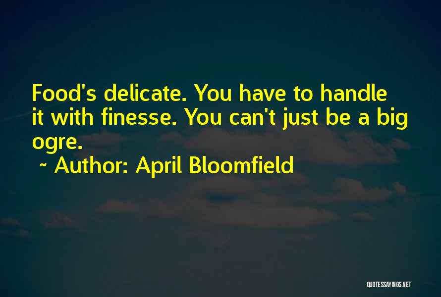 April Bloomfield Quotes: Food's Delicate. You Have To Handle It With Finesse. You Can't Just Be A Big Ogre.