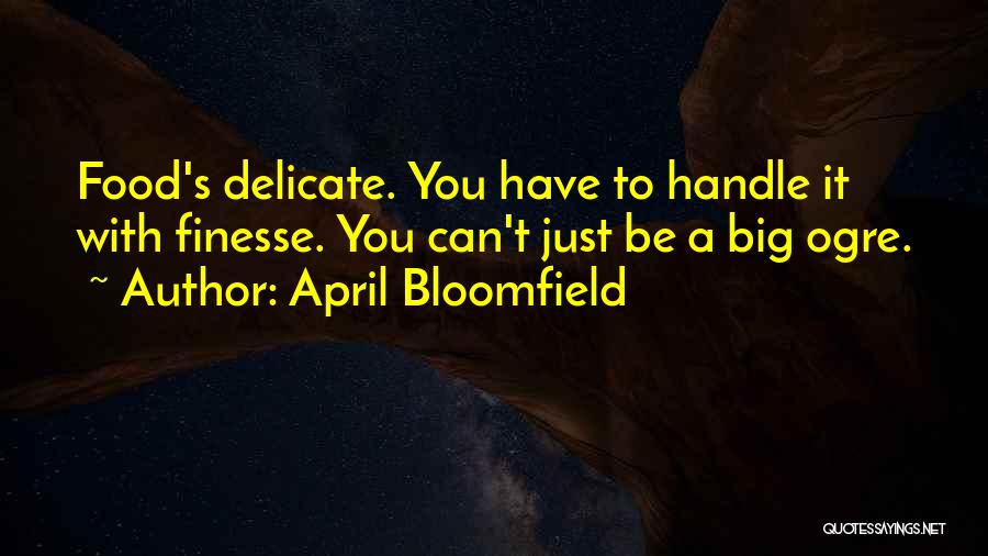 April Bloomfield Quotes: Food's Delicate. You Have To Handle It With Finesse. You Can't Just Be A Big Ogre.