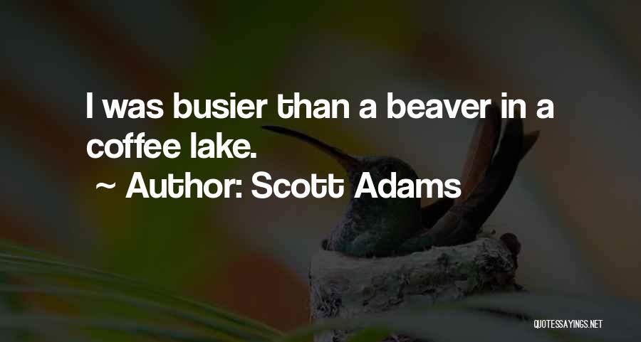 Scott Adams Quotes: I Was Busier Than A Beaver In A Coffee Lake.