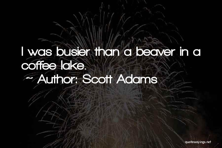 Scott Adams Quotes: I Was Busier Than A Beaver In A Coffee Lake.