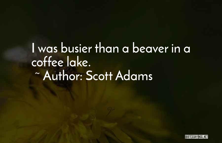 Scott Adams Quotes: I Was Busier Than A Beaver In A Coffee Lake.