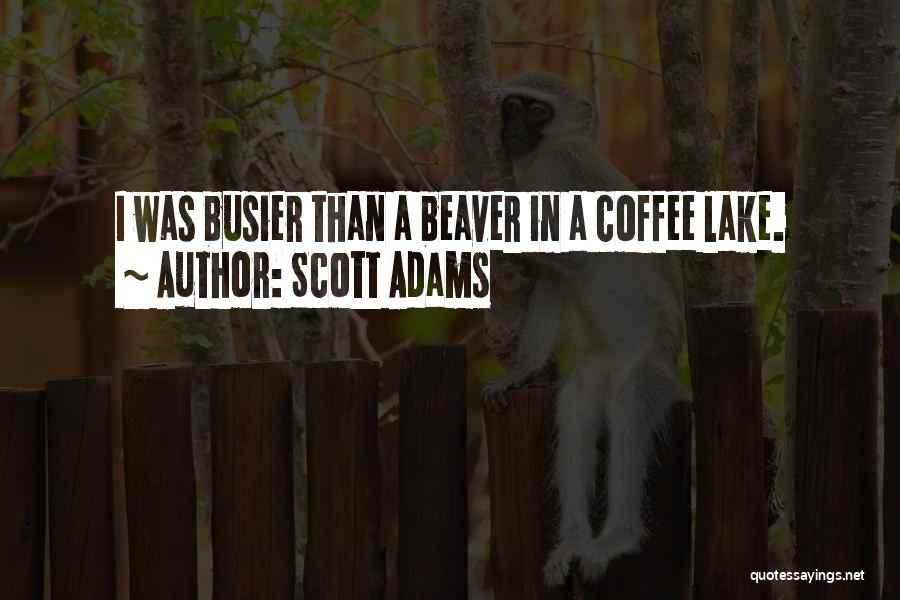 Scott Adams Quotes: I Was Busier Than A Beaver In A Coffee Lake.