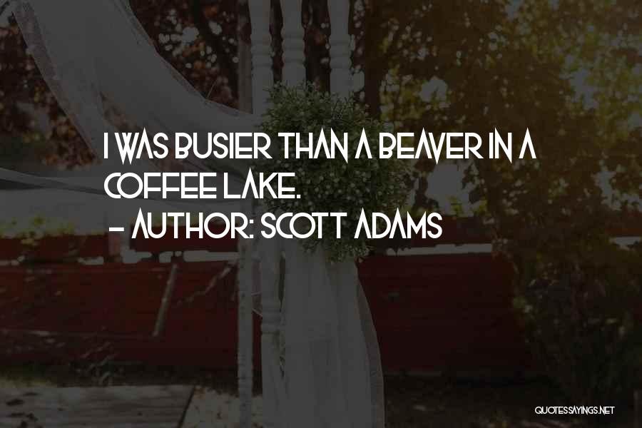 Scott Adams Quotes: I Was Busier Than A Beaver In A Coffee Lake.