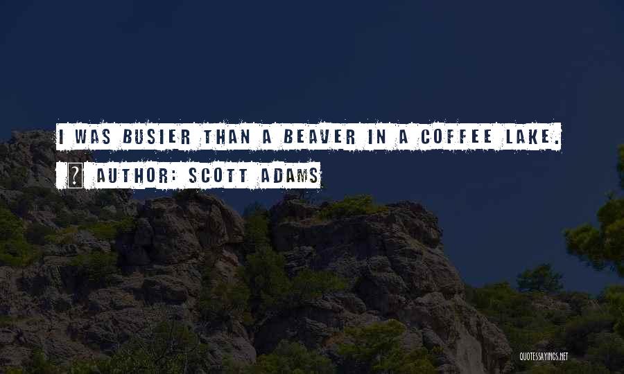 Scott Adams Quotes: I Was Busier Than A Beaver In A Coffee Lake.