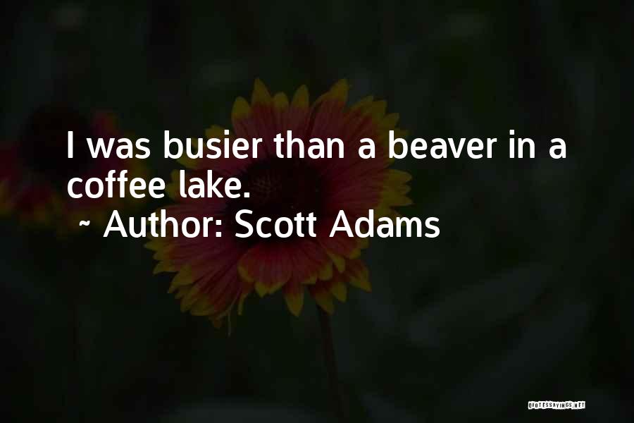 Scott Adams Quotes: I Was Busier Than A Beaver In A Coffee Lake.