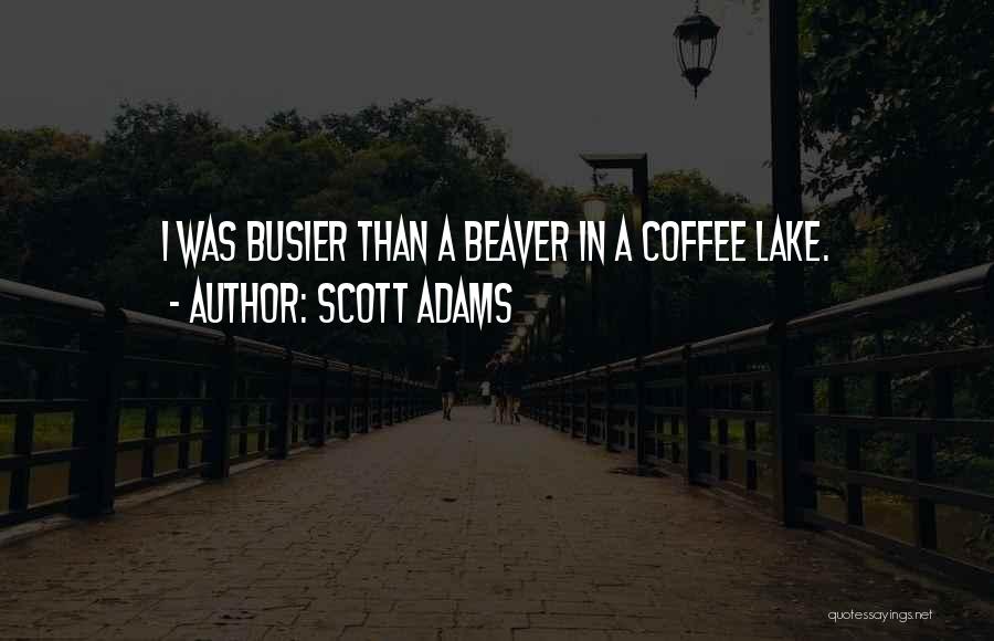 Scott Adams Quotes: I Was Busier Than A Beaver In A Coffee Lake.