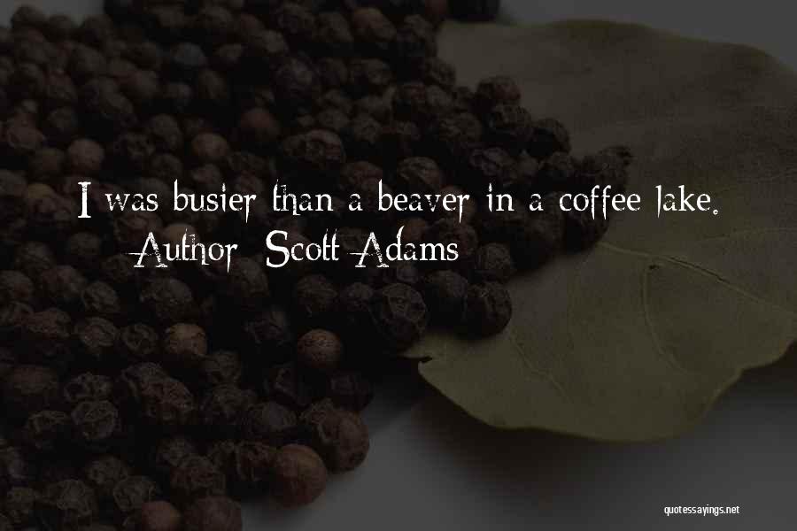 Scott Adams Quotes: I Was Busier Than A Beaver In A Coffee Lake.