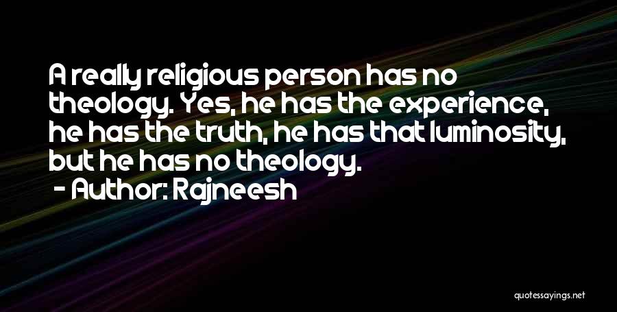 Rajneesh Quotes: A Really Religious Person Has No Theology. Yes, He Has The Experience, He Has The Truth, He Has That Luminosity,
