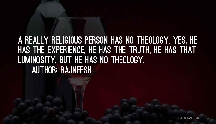 Rajneesh Quotes: A Really Religious Person Has No Theology. Yes, He Has The Experience, He Has The Truth, He Has That Luminosity,