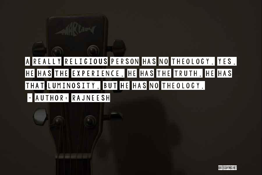 Rajneesh Quotes: A Really Religious Person Has No Theology. Yes, He Has The Experience, He Has The Truth, He Has That Luminosity,