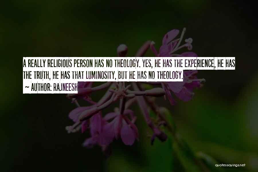 Rajneesh Quotes: A Really Religious Person Has No Theology. Yes, He Has The Experience, He Has The Truth, He Has That Luminosity,