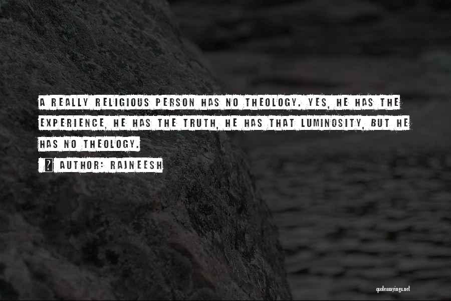Rajneesh Quotes: A Really Religious Person Has No Theology. Yes, He Has The Experience, He Has The Truth, He Has That Luminosity,