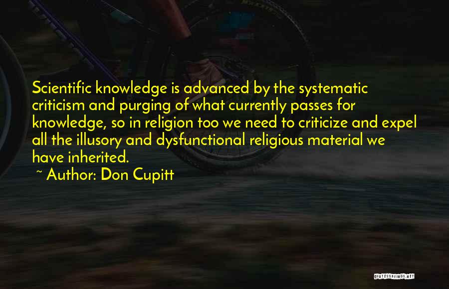 Don Cupitt Quotes: Scientific Knowledge Is Advanced By The Systematic Criticism And Purging Of What Currently Passes For Knowledge, So In Religion Too