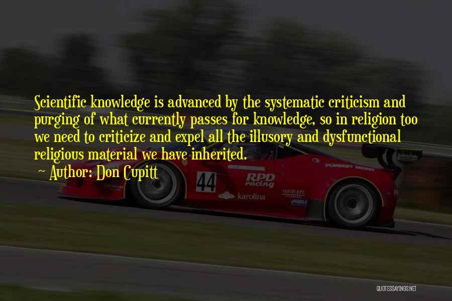 Don Cupitt Quotes: Scientific Knowledge Is Advanced By The Systematic Criticism And Purging Of What Currently Passes For Knowledge, So In Religion Too