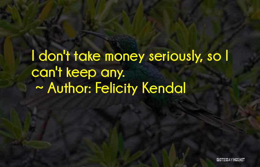 Felicity Kendal Quotes: I Don't Take Money Seriously, So I Can't Keep Any.