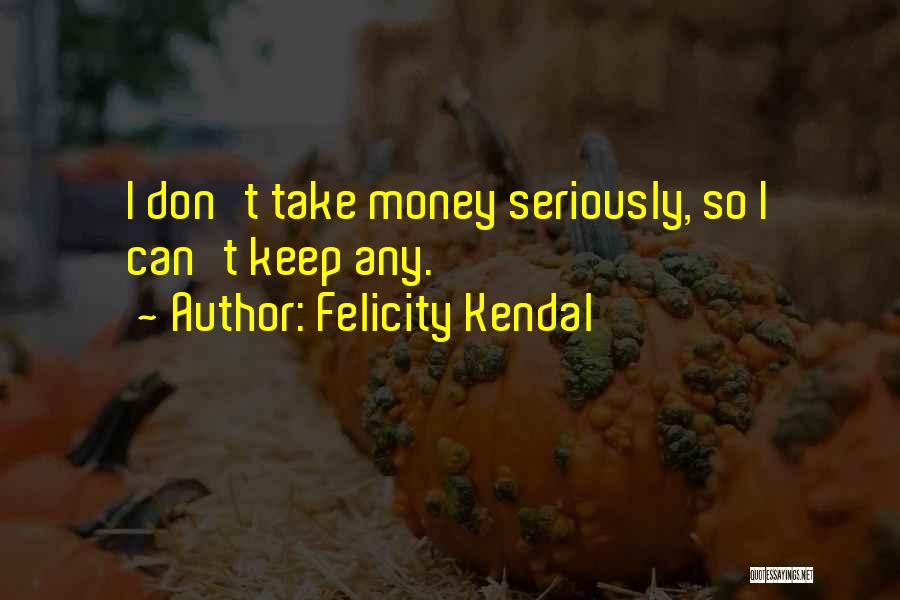 Felicity Kendal Quotes: I Don't Take Money Seriously, So I Can't Keep Any.