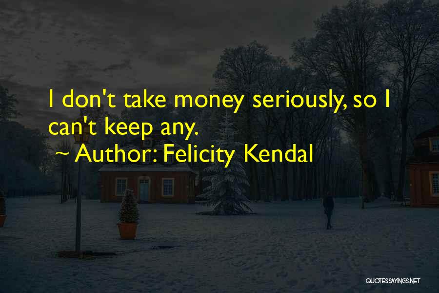 Felicity Kendal Quotes: I Don't Take Money Seriously, So I Can't Keep Any.