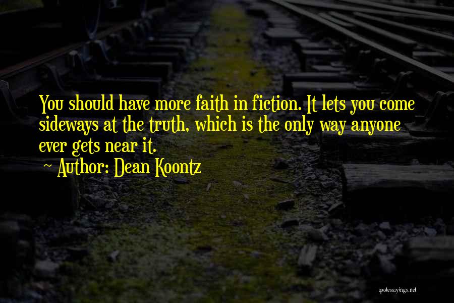 Dean Koontz Quotes: You Should Have More Faith In Fiction. It Lets You Come Sideways At The Truth, Which Is The Only Way