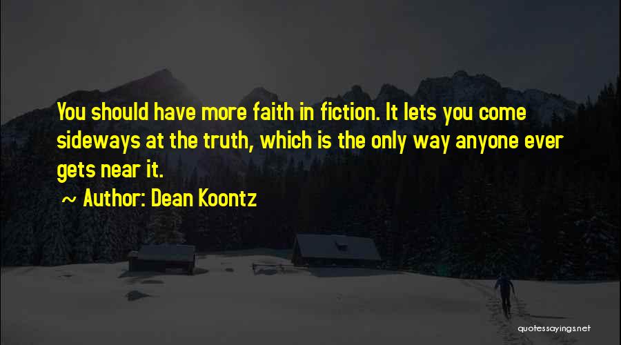 Dean Koontz Quotes: You Should Have More Faith In Fiction. It Lets You Come Sideways At The Truth, Which Is The Only Way