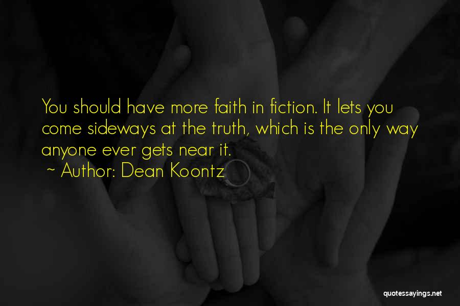 Dean Koontz Quotes: You Should Have More Faith In Fiction. It Lets You Come Sideways At The Truth, Which Is The Only Way