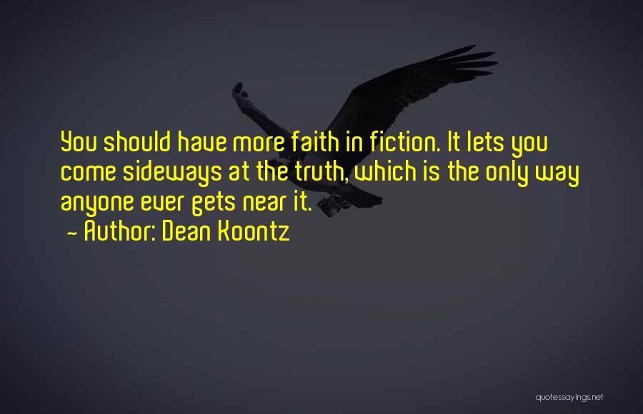 Dean Koontz Quotes: You Should Have More Faith In Fiction. It Lets You Come Sideways At The Truth, Which Is The Only Way
