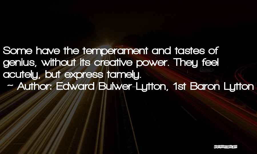 Edward Bulwer-Lytton, 1st Baron Lytton Quotes: Some Have The Temperament And Tastes Of Genius, Without Its Creative Power. They Feel Acutely, But Express Tamely.