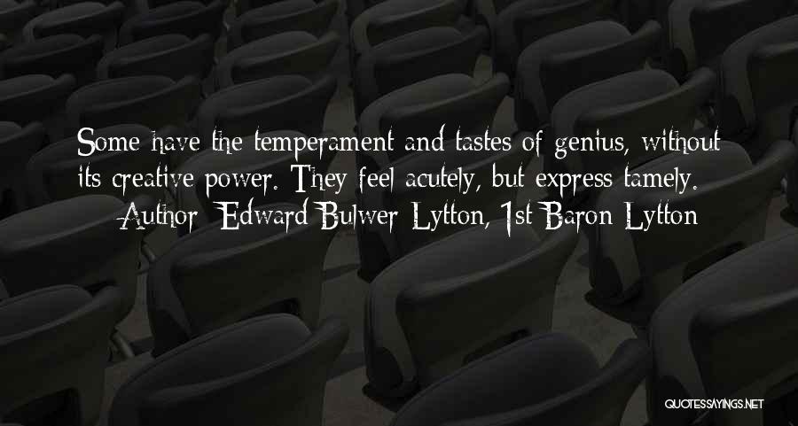 Edward Bulwer-Lytton, 1st Baron Lytton Quotes: Some Have The Temperament And Tastes Of Genius, Without Its Creative Power. They Feel Acutely, But Express Tamely.