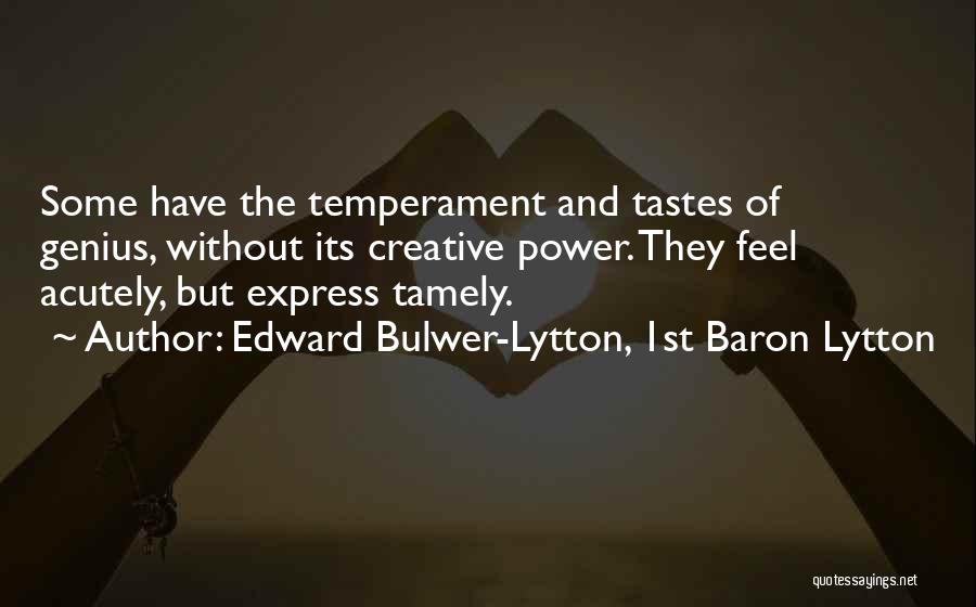 Edward Bulwer-Lytton, 1st Baron Lytton Quotes: Some Have The Temperament And Tastes Of Genius, Without Its Creative Power. They Feel Acutely, But Express Tamely.