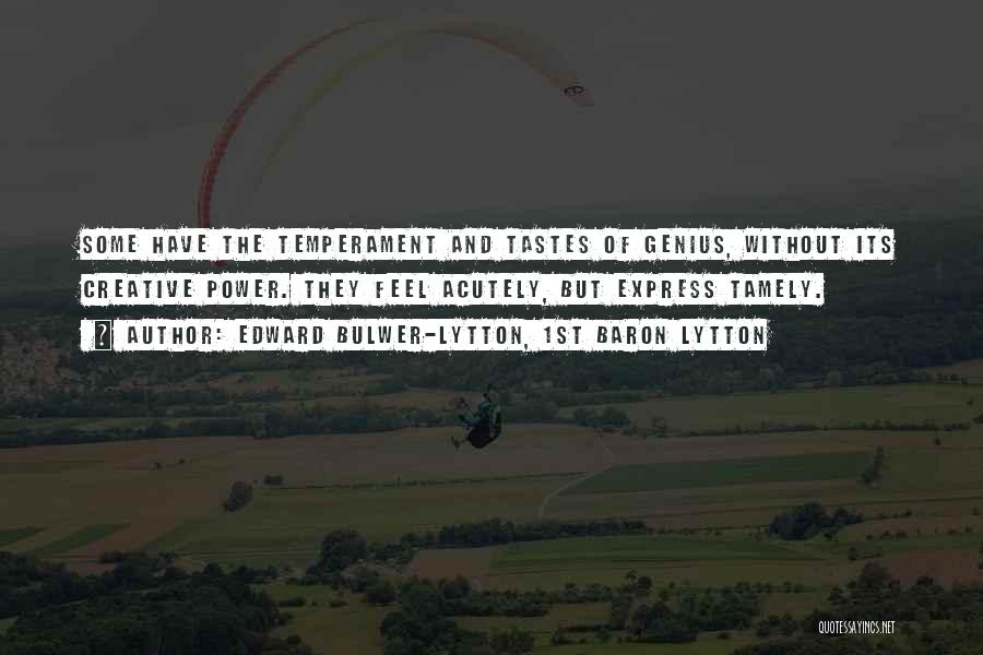 Edward Bulwer-Lytton, 1st Baron Lytton Quotes: Some Have The Temperament And Tastes Of Genius, Without Its Creative Power. They Feel Acutely, But Express Tamely.