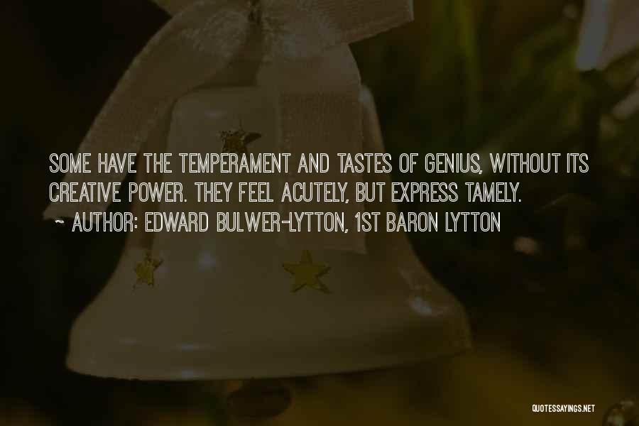 Edward Bulwer-Lytton, 1st Baron Lytton Quotes: Some Have The Temperament And Tastes Of Genius, Without Its Creative Power. They Feel Acutely, But Express Tamely.