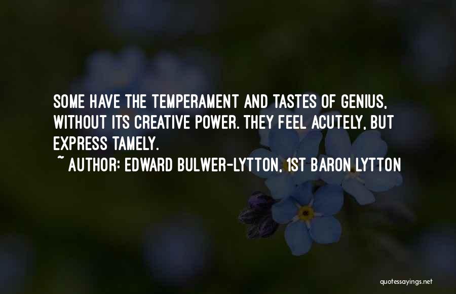 Edward Bulwer-Lytton, 1st Baron Lytton Quotes: Some Have The Temperament And Tastes Of Genius, Without Its Creative Power. They Feel Acutely, But Express Tamely.