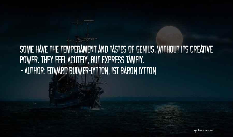 Edward Bulwer-Lytton, 1st Baron Lytton Quotes: Some Have The Temperament And Tastes Of Genius, Without Its Creative Power. They Feel Acutely, But Express Tamely.