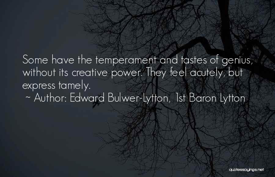 Edward Bulwer-Lytton, 1st Baron Lytton Quotes: Some Have The Temperament And Tastes Of Genius, Without Its Creative Power. They Feel Acutely, But Express Tamely.