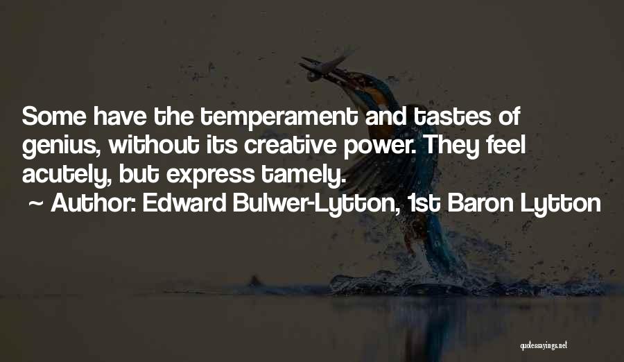 Edward Bulwer-Lytton, 1st Baron Lytton Quotes: Some Have The Temperament And Tastes Of Genius, Without Its Creative Power. They Feel Acutely, But Express Tamely.