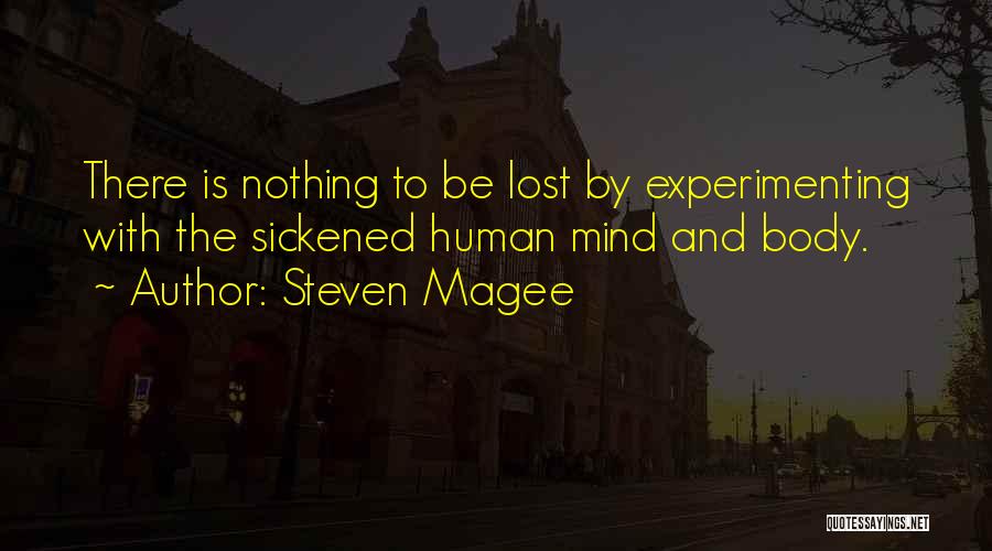 Steven Magee Quotes: There Is Nothing To Be Lost By Experimenting With The Sickened Human Mind And Body.