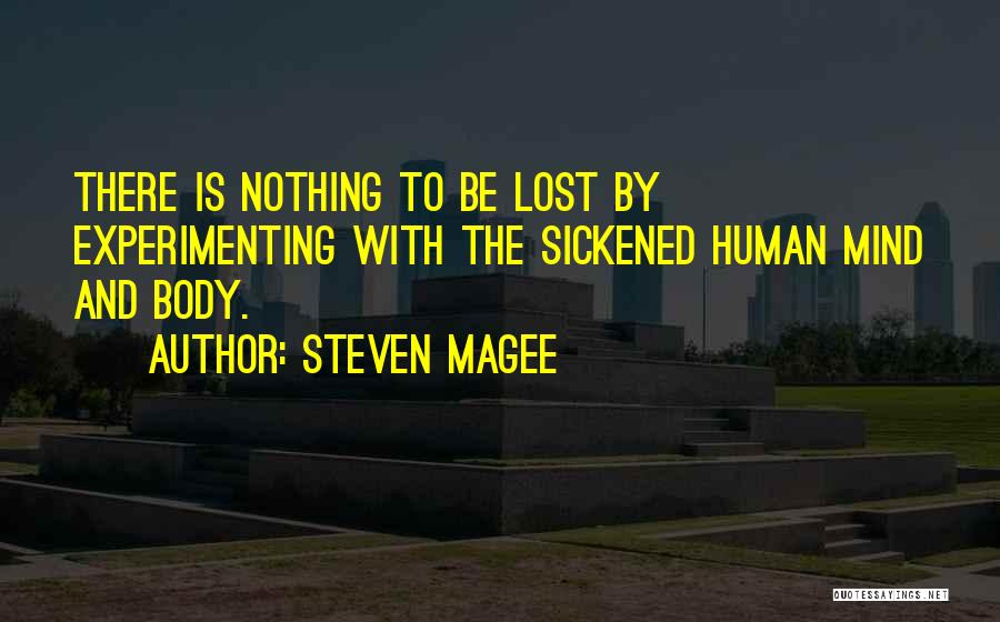 Steven Magee Quotes: There Is Nothing To Be Lost By Experimenting With The Sickened Human Mind And Body.