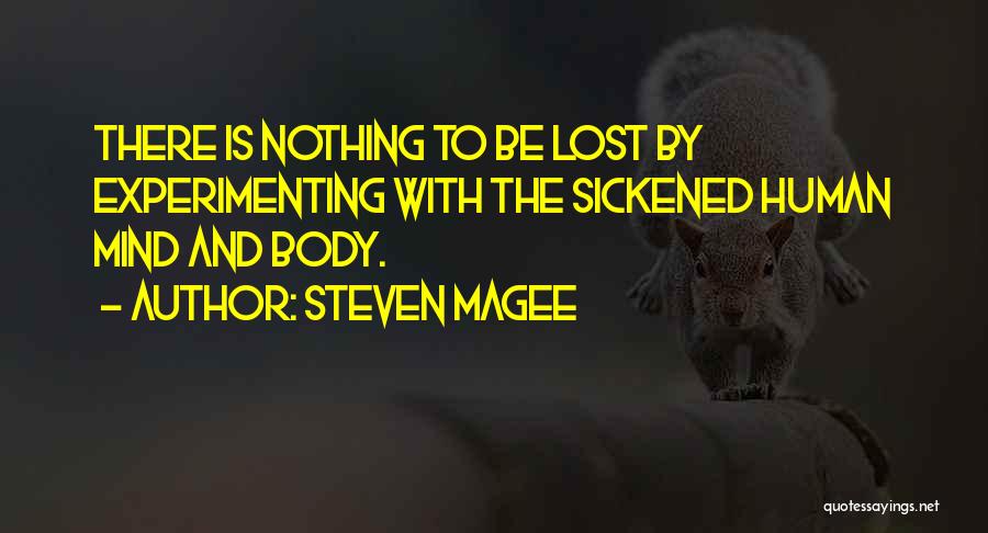 Steven Magee Quotes: There Is Nothing To Be Lost By Experimenting With The Sickened Human Mind And Body.