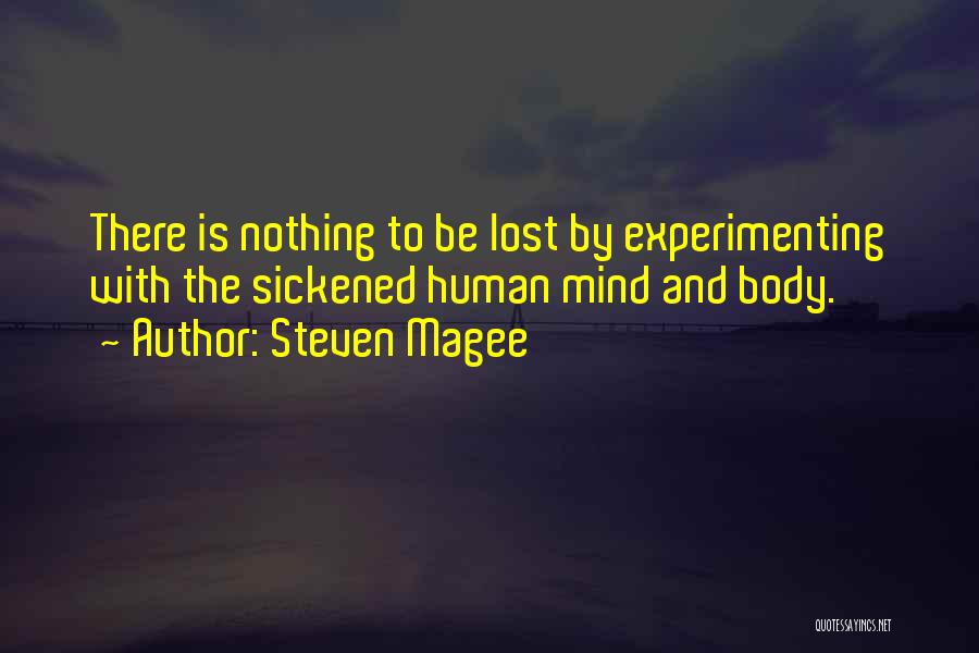 Steven Magee Quotes: There Is Nothing To Be Lost By Experimenting With The Sickened Human Mind And Body.