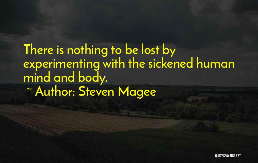 Steven Magee Quotes: There Is Nothing To Be Lost By Experimenting With The Sickened Human Mind And Body.