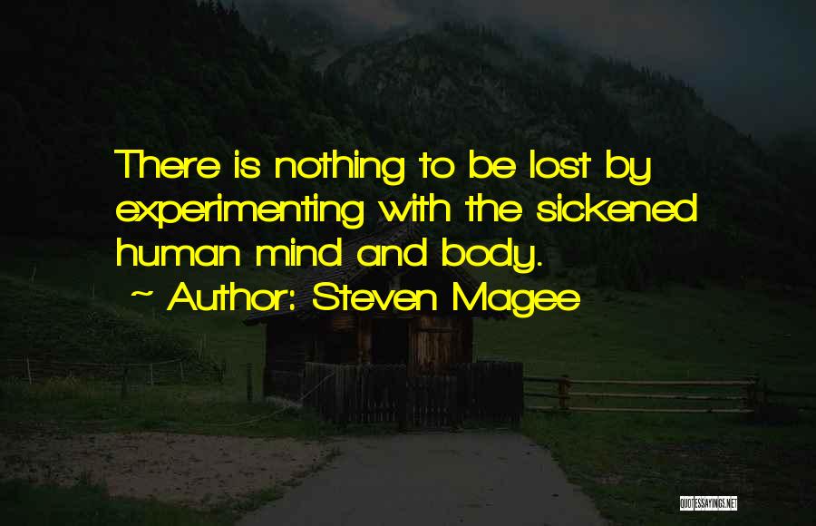 Steven Magee Quotes: There Is Nothing To Be Lost By Experimenting With The Sickened Human Mind And Body.