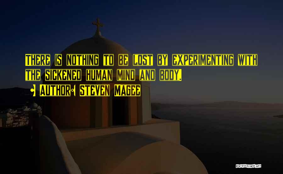 Steven Magee Quotes: There Is Nothing To Be Lost By Experimenting With The Sickened Human Mind And Body.